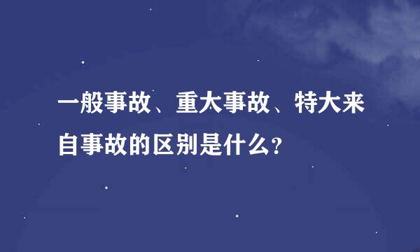 一般事故、重大事故、特大来自事故的区别是什么？