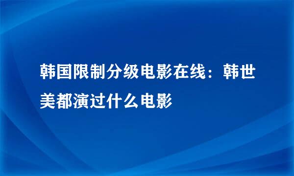 韩国限制分级电影在线：韩世美都演过什么电影