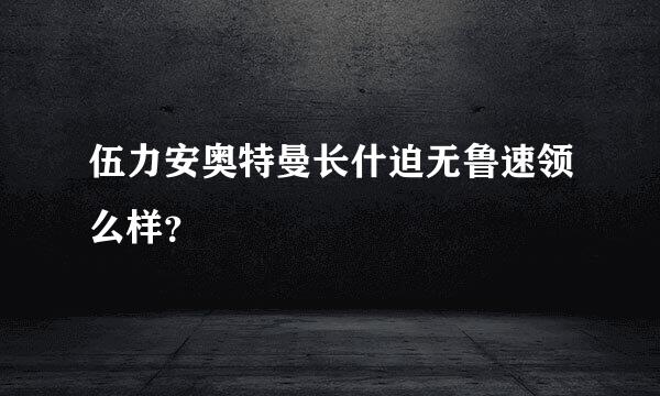 伍力安奥特曼长什迫无鲁速领么样？