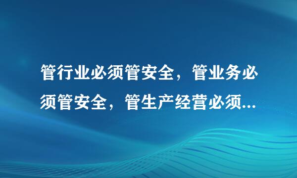 管行业必须管安全，管业务必须管安全，管生产经营必须管安来自全.这是出自哪里