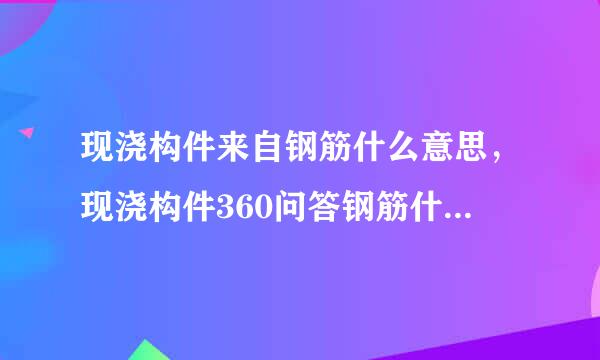 现浇构件来自钢筋什么意思，现浇构件360问答钢筋什么意思知识