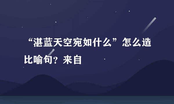 “湛蓝天空宛如什么”怎么造比喻句？来自