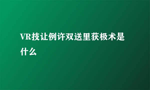 VR技让例许双送里获极术是什么