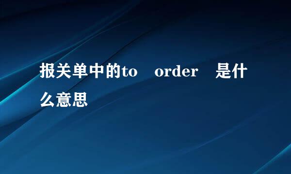 报关单中的to order 是什么意思