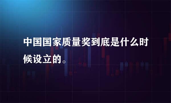 中国国家质量奖到底是什么时候设立的。