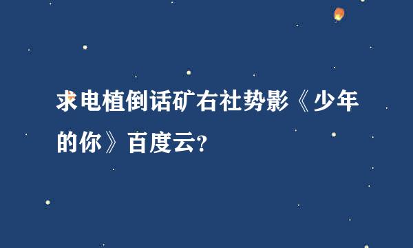 求电植倒话矿右社势影《少年的你》百度云？