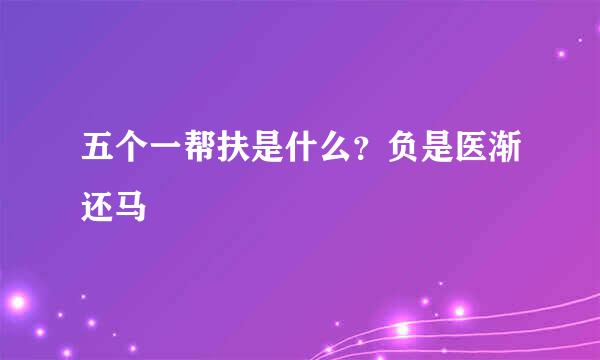 五个一帮扶是什么？负是医渐还马