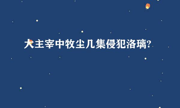 大主宰中牧尘几集侵犯洛璃?