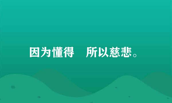 因为懂得 所以慈悲。