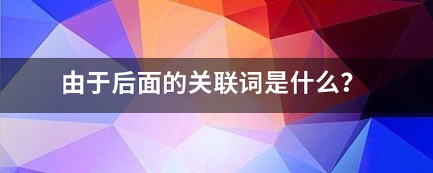 由于后面的关联词是什么？