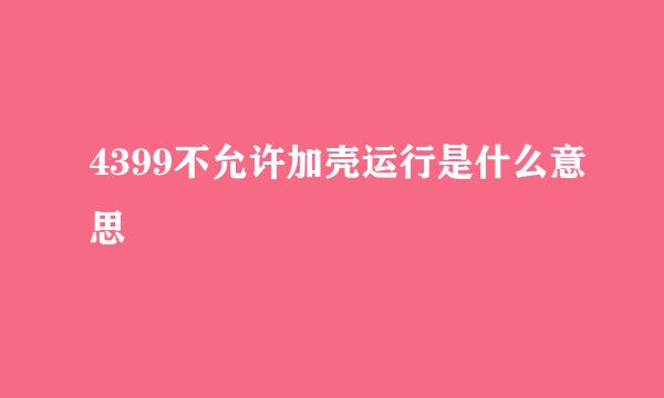 4399不允许加壳运行是什么意思