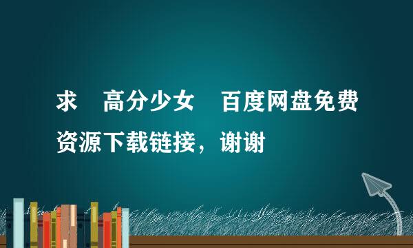 求 高分少女 百度网盘免费资源下载链接，谢谢