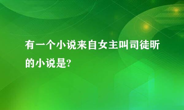 有一个小说来自女主叫司徒昕的小说是?