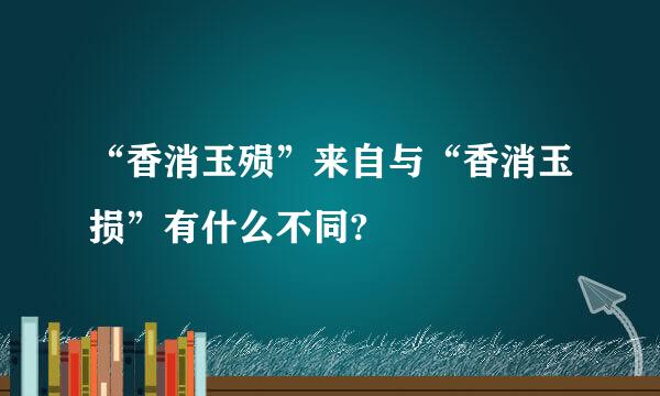 “香消玉殒”来自与“香消玉损”有什么不同?