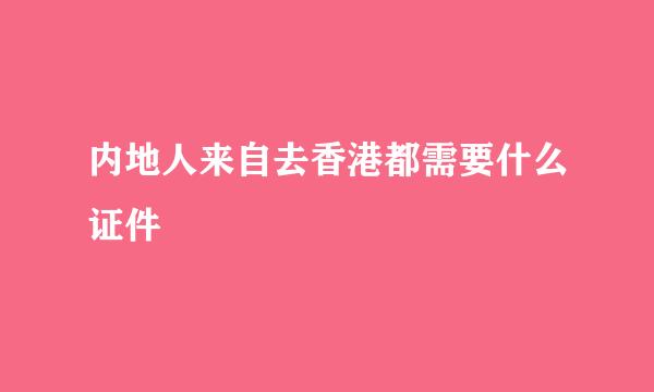 内地人来自去香港都需要什么证件