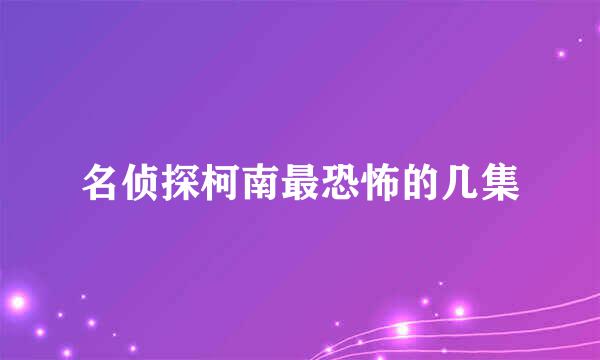 名侦探柯南最恐怖的几集