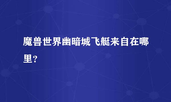 魔兽世界幽暗城飞艇来自在哪里？