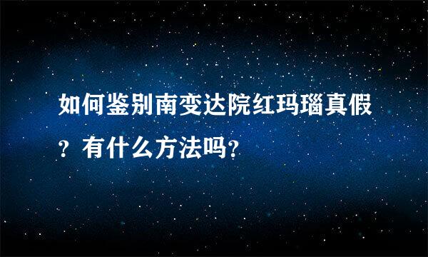 如何鉴别南变达院红玛瑙真假？有什么方法吗？