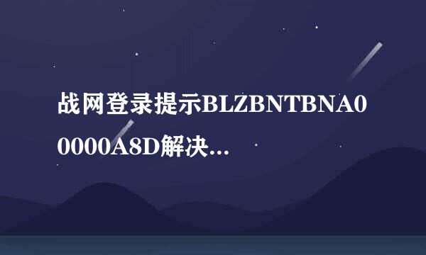 战网登录提示BLZBNTBNA00000A8D解决方法是什么？