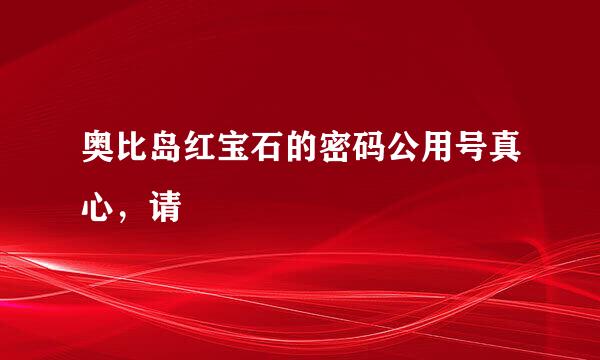 奥比岛红宝石的密码公用号真心，请