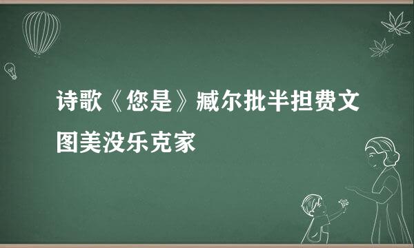 诗歌《您是》臧尔批半担费文图美没乐克家