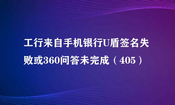 工行来自手机银行U盾签名失败或360问答未完成（405）