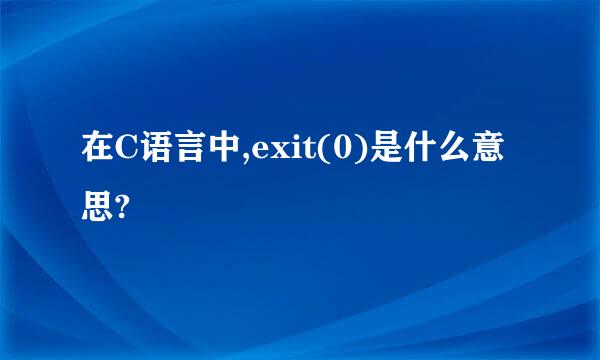 在C语言中,exit(0)是什么意思?