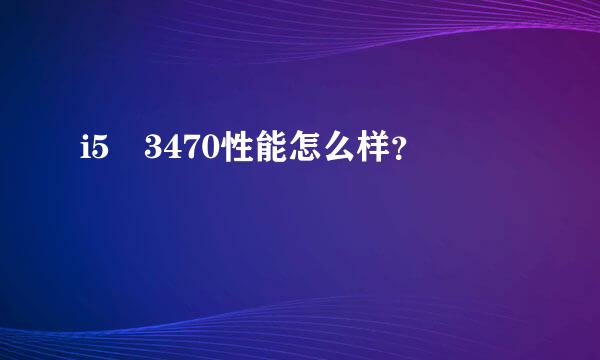 i5 3470性能怎么样？