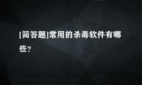 [简答题]常用的杀毒软件有哪些？