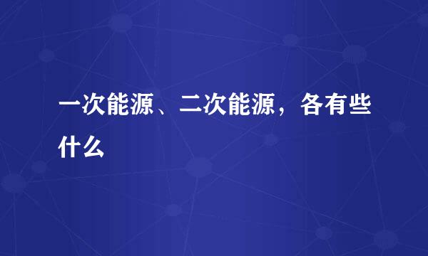 一次能源、二次能源，各有些什么