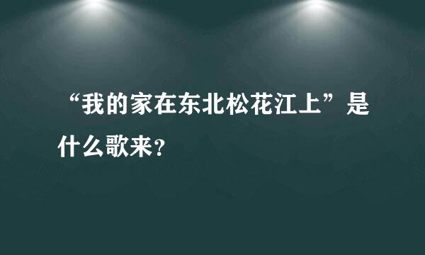 “我的家在东北松花江上”是什么歌来？