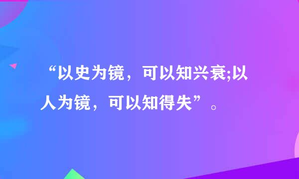 “以史为镜，可以知兴衰;以人为镜，可以知得失”。