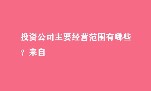 投资公司主要经营范围有哪些？来自