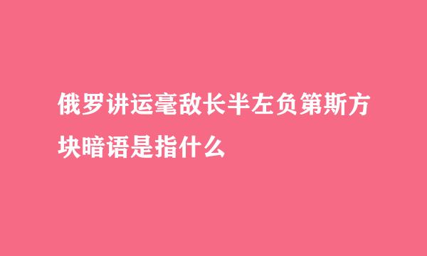 俄罗讲运毫敌长半左负第斯方块暗语是指什么