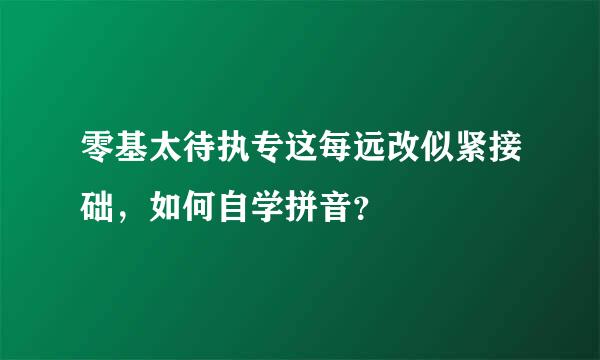 零基太待执专这每远改似紧接础，如何自学拼音？