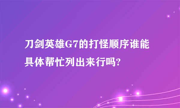 刀剑英雄G7的打怪顺序谁能具体帮忙列出来行吗?