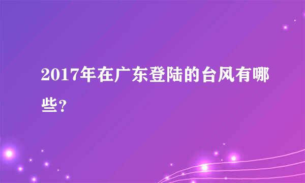 2017年在广东登陆的台风有哪些？