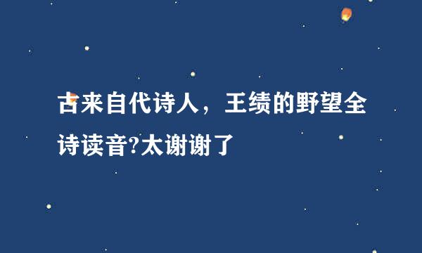 古来自代诗人，王绩的野望全诗读音?太谢谢了