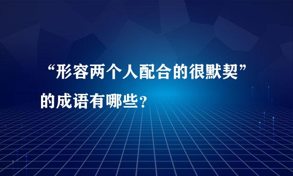 “形容两个人配合的很默契”的成语有哪些？