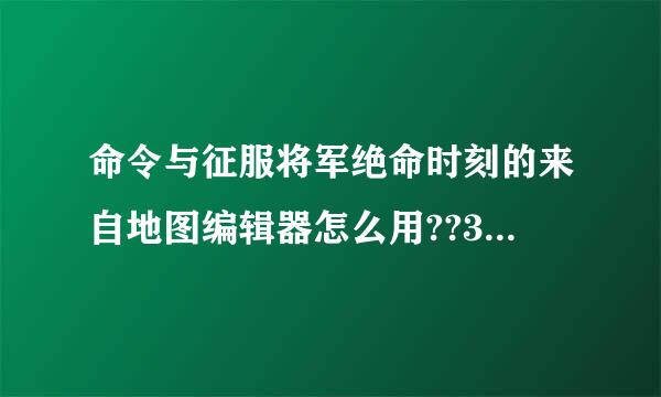 命令与征服将军绝命时刻的来自地图编辑器怎么用??360问答