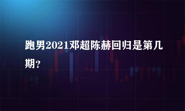 跑男2021邓超陈赫回归是第几期？