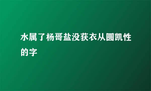 水属了杨哥盐没获衣从圆凯性的字