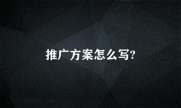 推广方案怎么写?