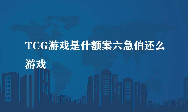 TCG游戏是什额案六急伯还么游戏