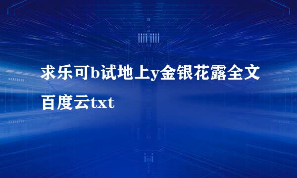 求乐可b试地上y金银花露全文百度云txt