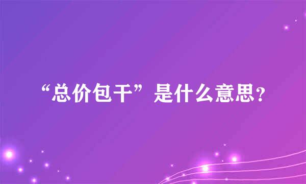 “总价包干”是什么意思？