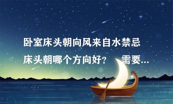 卧室床头朝向风来自水禁忌 床头朝哪个方向好？ 需要注意那方面？