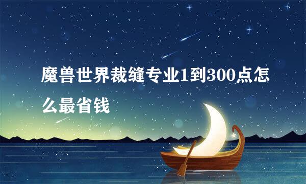 魔兽世界裁缝专业1到300点怎么最省钱