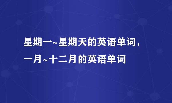 星期一~星期天的英语单词，一月~十二月的英语单词