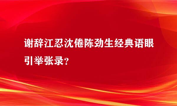 谢辞江忍沈倦陈劲生经典语眼引举张录？